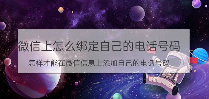 微信上怎么绑定自己的电话号码 怎样才能在微信信息上添加自己的电话号码？